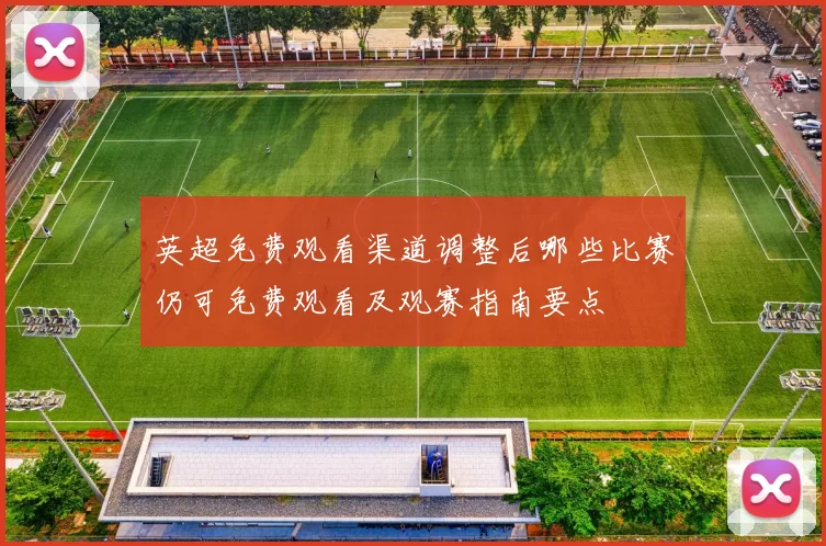 英超免费观看渠道调整后哪些比赛仍可免费观看及观赛指南要点