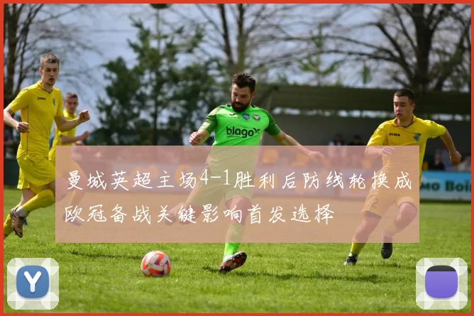 曼城英超主场4-1胜利后防线轮换成欧冠备战关键影响首发选择