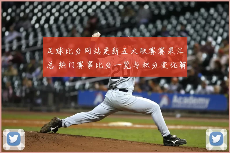 足球比分网站更新五大联赛赛果汇总 热门赛事比分一览与积分变化解析