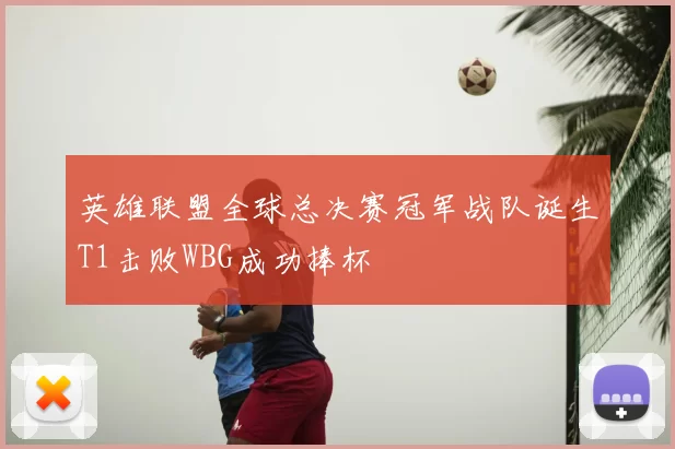 英雄联盟全球总决赛冠军战队诞生T1击败WBG成功捧杯