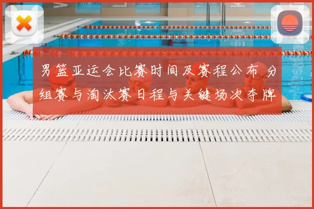 男篮亚运会比赛时间及赛程公布 分组赛与淘汰赛日程与关键场次夺牌看点