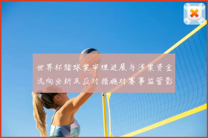 世界杯赌球案审理进展与涉案资金流向分析及应对措施对赛事监管影响
