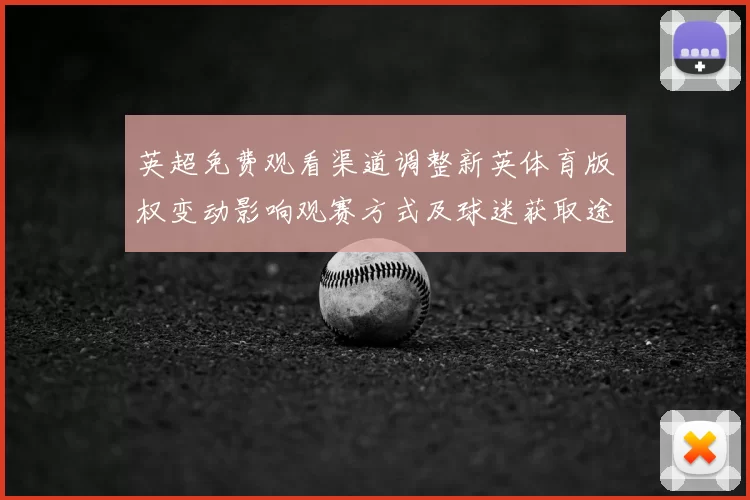 英超免费观看渠道调整新英体育版权变动影响观赛方式及球迷获取途径