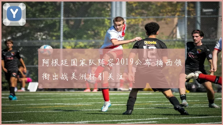 阿根廷国家队阵容2019公布 梅西领衔出战美洲杯引关注