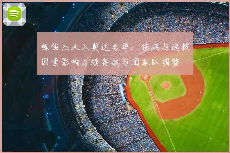 练俊杰未入奥运名单，伤病与选拔因素影响后续备战与国家队调整