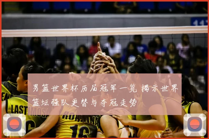 男篮世界杯历届冠军一览 揭示世界篮坛强队更替与夺冠走势