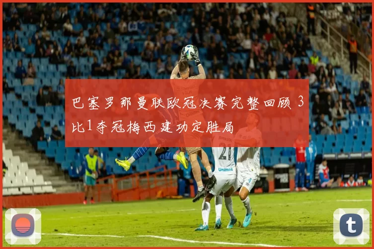 巴塞罗那曼联欧冠决赛完整回顾 3比1夺冠梅西建功定胜局