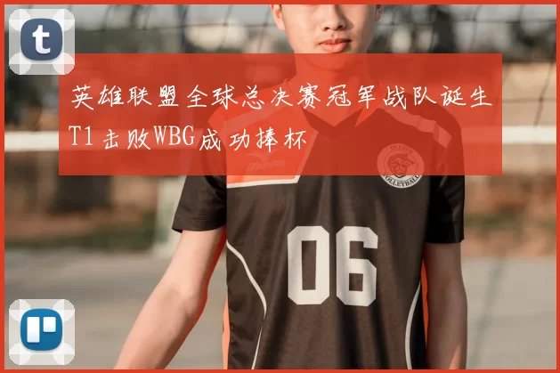 英雄联盟全球总决赛冠军战队诞生T1击败WBG成功捧杯