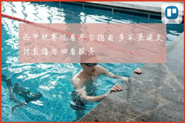 西甲联赛观看平台指南 多家渠道支持直播与回看服务
