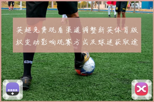 英超免费观看渠道调整新英体育版权变动影响观赛方式及球迷获取途径