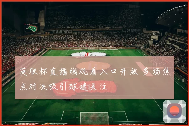 英联杯直播线观看入口开放 多场焦点对决吸引球迷关注
