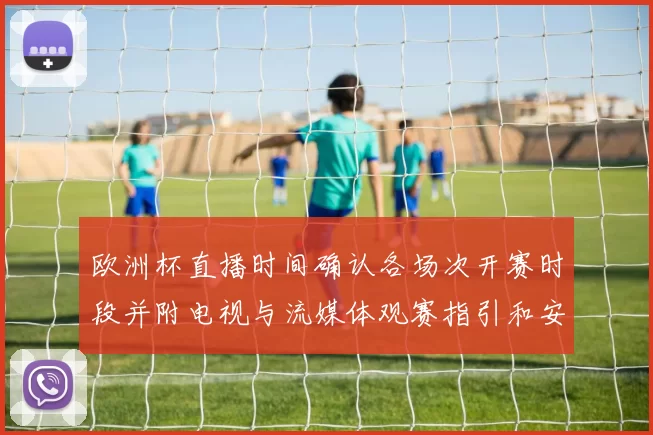 欧洲杯直播时间确认各场次开赛时段并附电视与流媒体观赛指引和安排