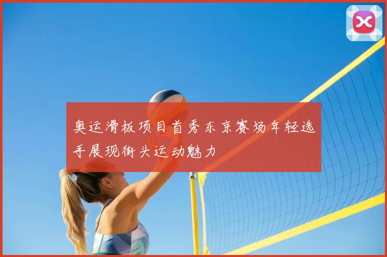 奥运滑板项目首秀东京赛场年轻选手展现街头运动魅力