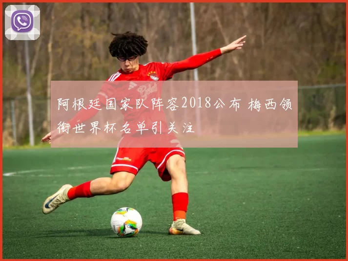 阿根廷国家队阵容2018公布 梅西领衔世界杯名单引关注