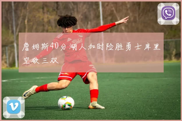 詹姆斯40分湖人加时险胜勇士库里空砍三双