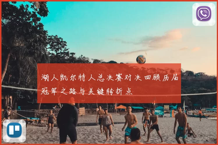 湖人凯尔特人总决赛对决回顾历届冠军之路与关键转折点