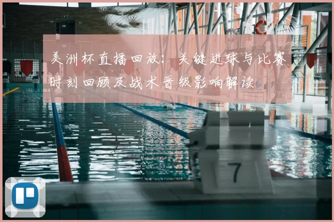 美洲杯直播回放：关键进球与比赛时刻回顾及战术晋级影响解读