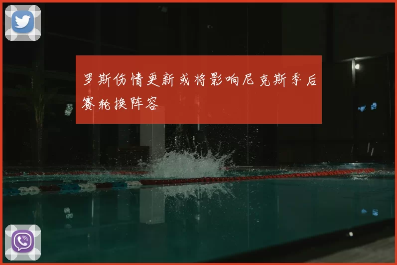 罗斯伤情更新或将影响尼克斯季后赛轮换阵容