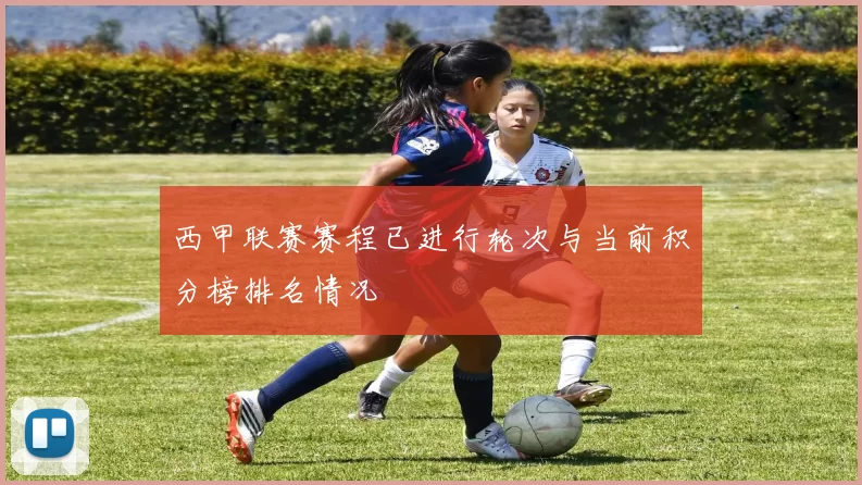 西甲联赛赛程已进行轮次与当前积分榜排名情况