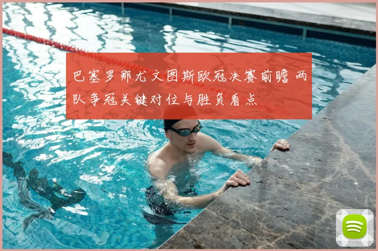 巴塞罗那尤文图斯欧冠决赛前瞻 两队争冠关键对位与胜负看点