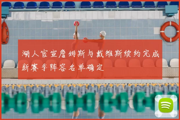 湖人官宣詹姆斯与戴维斯续约完成新赛季阵容名单确定