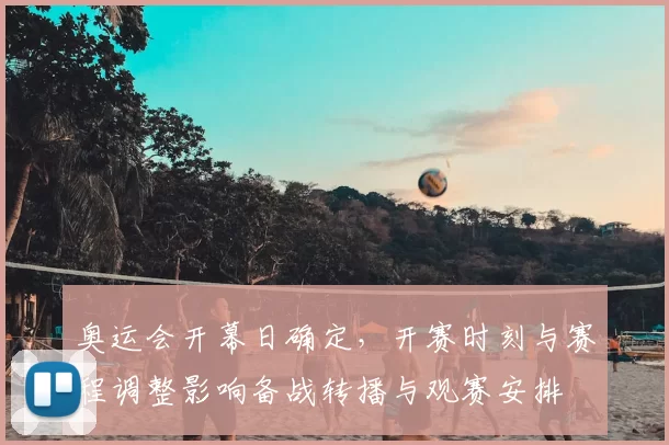 奥运会开幕日确定，开赛时刻与赛程调整影响备战转播与观赛安排