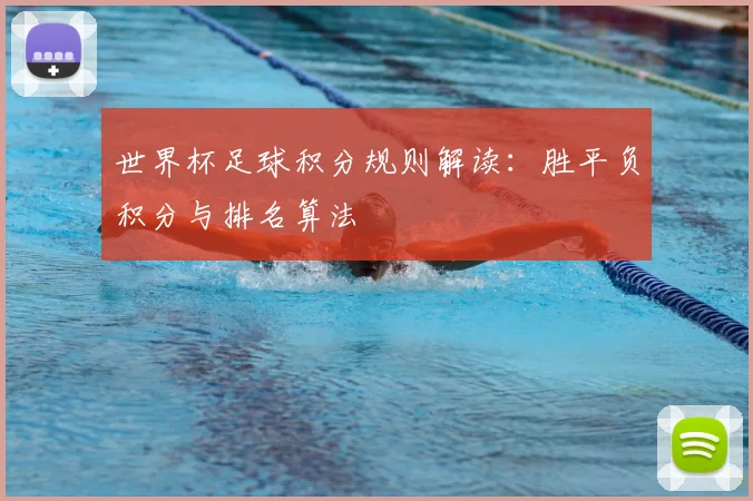 世界杯足球积分规则解读:胜平负积分与排名算法