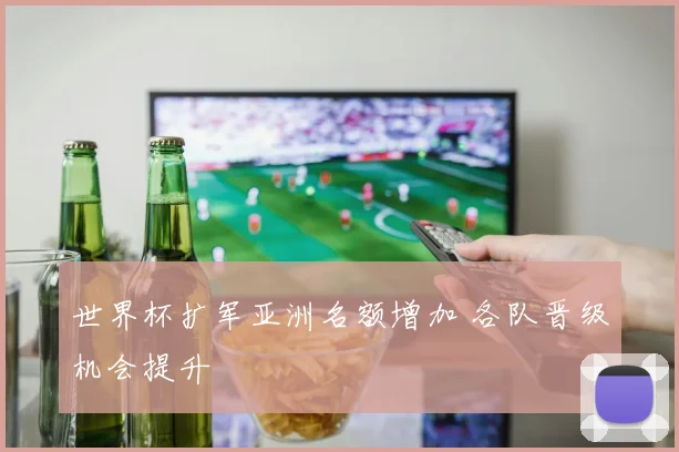 世界杯扩军亚洲名额增加 各队晋级机会提升