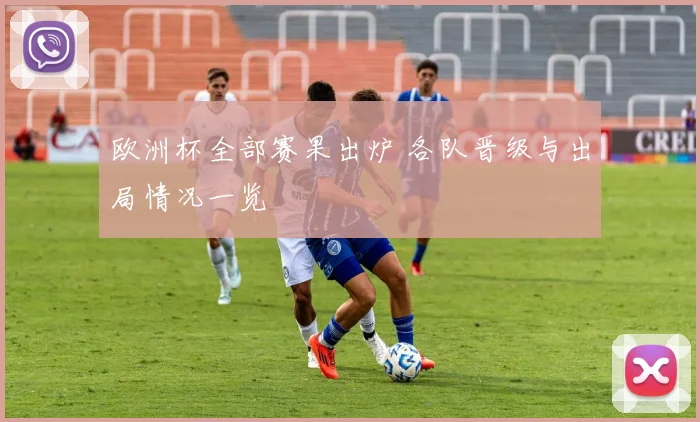 欧洲杯全部赛果出炉 各队晋级与出局情况一览