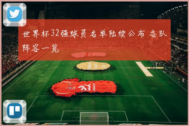 世界杯32强球员名单陆续公布 各队阵容一览