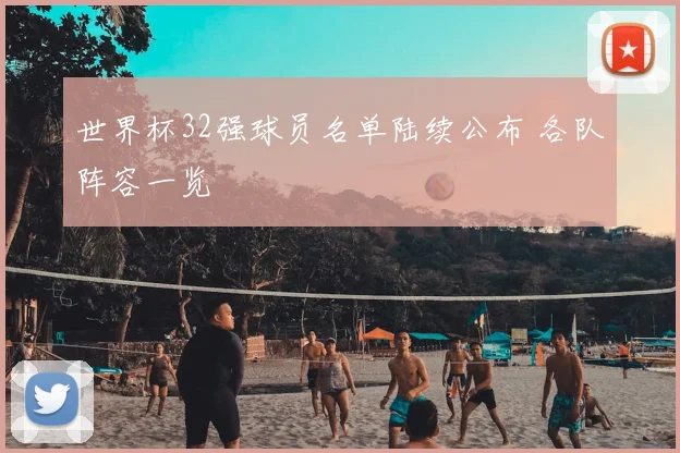 世界杯32强球员名单陆续公布 各队阵容一览