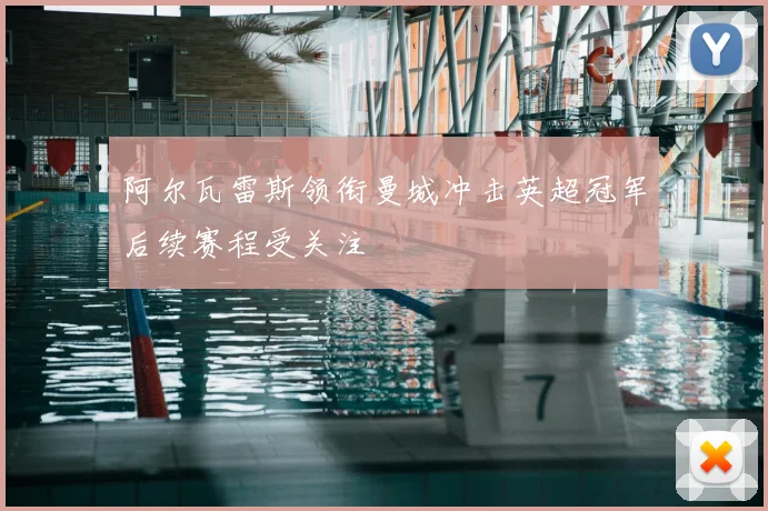 阿尔瓦雷斯领衔曼城冲击英超冠军后续赛程受关注
