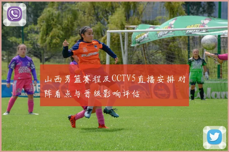 山西男篮赛程及CCTV5直播安排 对阵看点与晋级影响评估