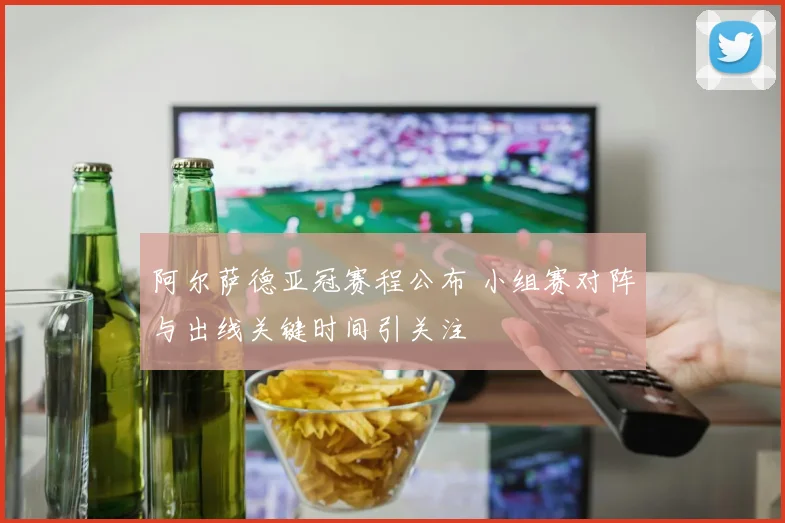 阿尔萨德亚冠赛程公布 小组赛对阵与出线关键时间引关注